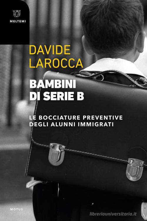 Bambini di serie B. Le bocciature preventive degli alunni immigrati di Davide Larocca edito da Meltemi