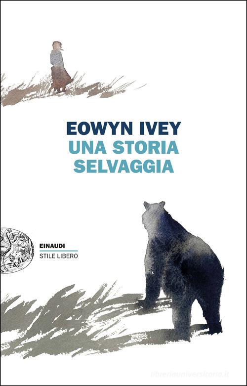 Libro Una storia selvaggia di Eowyn Ivey Einaudi. Stile libero di Einaudi