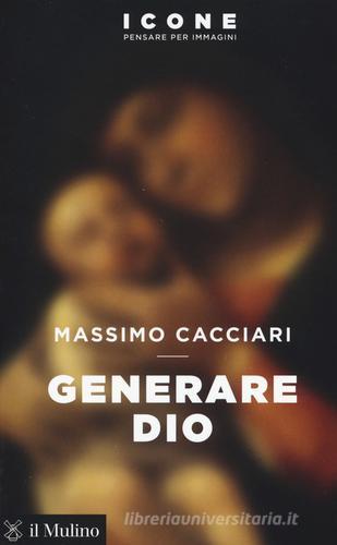 Generare Dio di Massimo Cacciari edito da Il Mulino