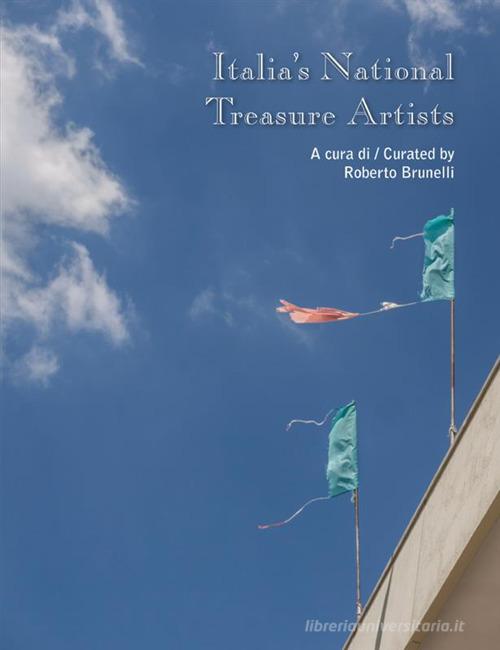 Italia's national treasure artists. Catalogo della mostra (Torino, 3 novembre-11 dicembre 2018). Ediz. italiana e inglese edito da StreetLib