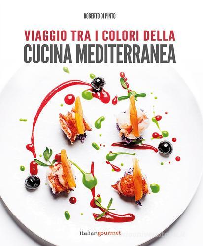 Viaggio tra i colori della cucina mediterranea di Roberto Di Pinto edito da Italian Gourmet