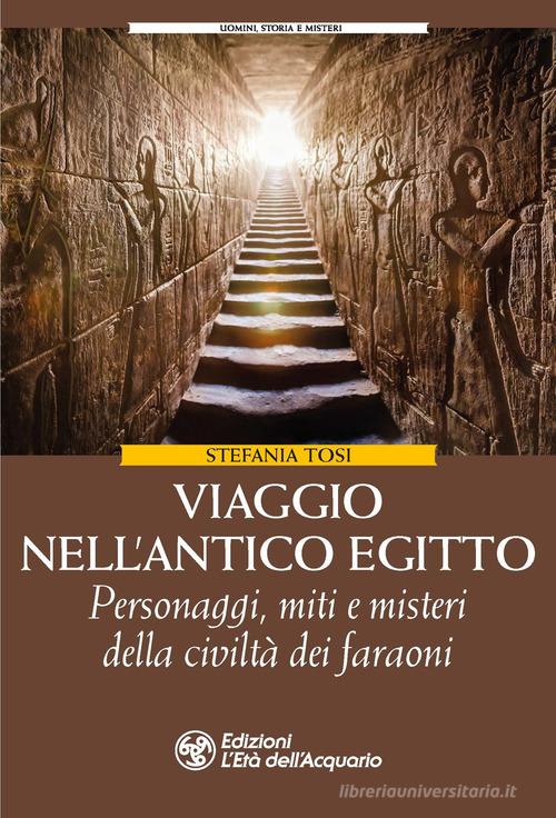 Viaggio nell'antico Egitto. Personaggi, miti e misteri della civiltà dei faraoni di Stefania Tosi edito da L'Età dell'Acquario