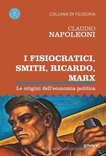 I Fisiocratici, Smith, Ricardo, Marx. Le origini dell'economia politica di Claudio Napoleoni edito da goWare