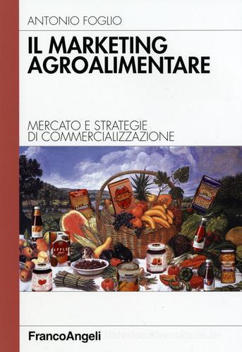 Il marketing agroalimentare. Mercato e strategie di commercializzazione di Antonio Foglio edito da Franco Angeli