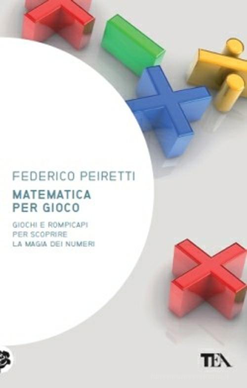 Matematica per gioco. Oltre duecento giochi e rompicapi per scoprire la magia dei numeri di Federico Peiretti edito da TEA