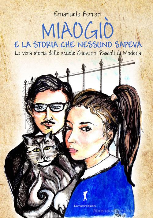 Miaogiò e la storia che nessuno sapeva. La vera storia delle scuole Giovanni Pascoli di Modena di Emanuela Ferrari edito da Damster