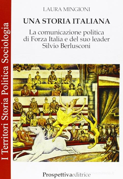 Una storia italiana. La comunicazione politica di Forza Italia e del suo leader Silvio Berlusconi di Laura Mingioni edito da Prospettiva Editrice