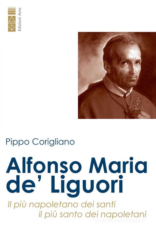 Alfonso Maria de' Liguori. Il più napoletano dei santi, il più santo dei napoletani di Pippo Corigliano edito da Ares