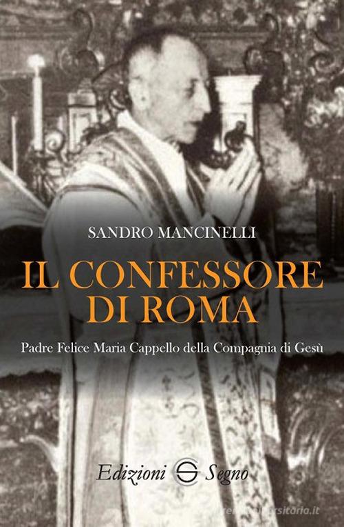 Il confessore di Roma. Padre Felice Maria Cappello della Compagnia di Gesù di Sandro Mancinelli edito da Edizioni Segno