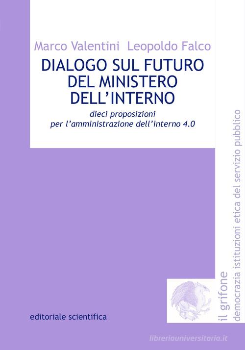 Dialogo sul futuro del Ministero dell'Interno. Dieci proposizioni per l'amministrazione dell'interno 4.0 di Marco Valentini, Leopoldo Falco edito da Editoriale Scientifica