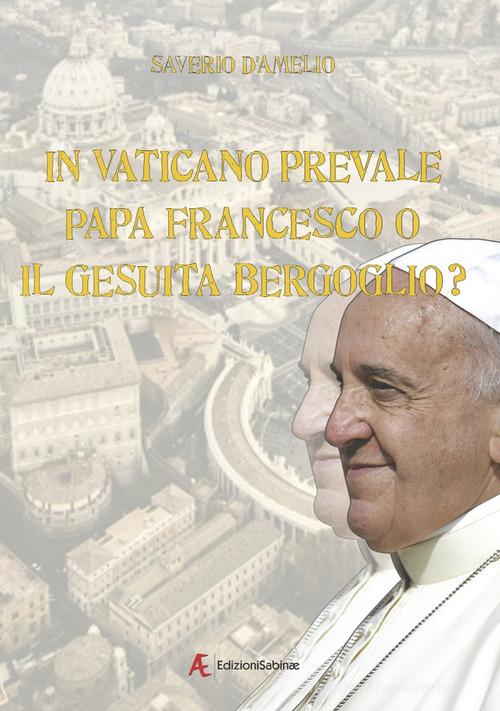 In Vaticano prevale papa Francesco o il gesuita Bergoglio? di Saverio D'Amelio edito da Edizioni Sabinae