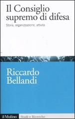 Il consiglio supremo di difesa. Storia, organizzazione, attività di Riccardo Bellandi edito da Il Mulino