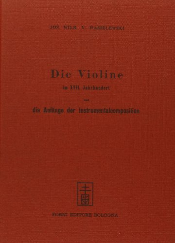 Die violine im XVII Jahrhundert (rist. anast. Bonn, 1874) di Joseph W. von Wasielewski edito da Forni