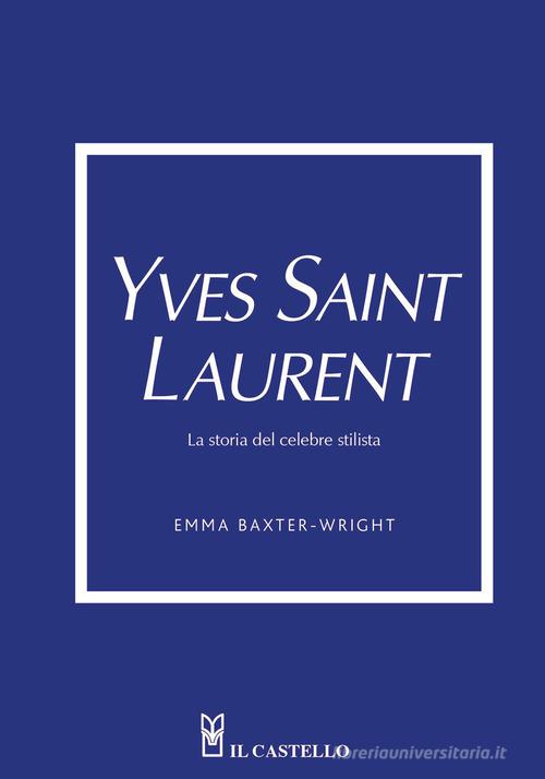 Yves Saint Laurent. La storia del celebre stilista di Emma Baxter-Wright edito da Il Castello