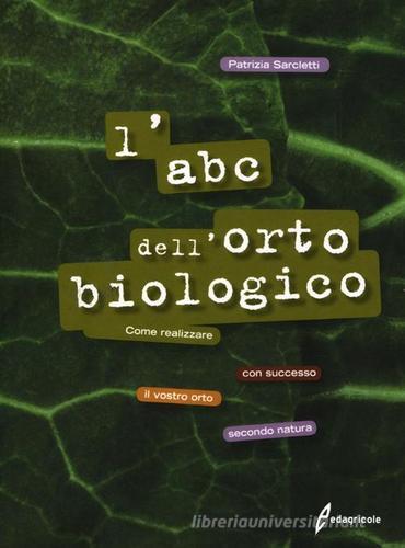 L' ABC dell'orto biologico. Come realizzare con successo il vostro orto secondo natura. Ediz. illustrata di Patrizia Sarcletti edito da Edagricole