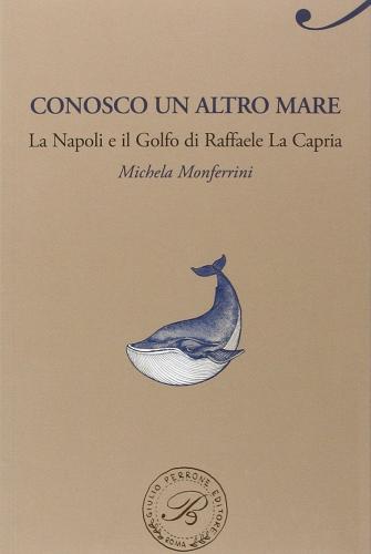 Conosco un altro mare. La Napoli e il Golfo di Raffaele La Capria di Michela Monferrini edito da Perrone