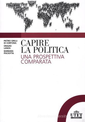 Capire la politica. Una prospettiva comparata di Pietro Grilli di Cortona, Orazio Lanza, Barbara Pisciotta edito da UTET Università