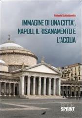 Immagine di una città. Napoli, il risanamento e l'acqua di Roberta Schiattarella edito da Booksprint