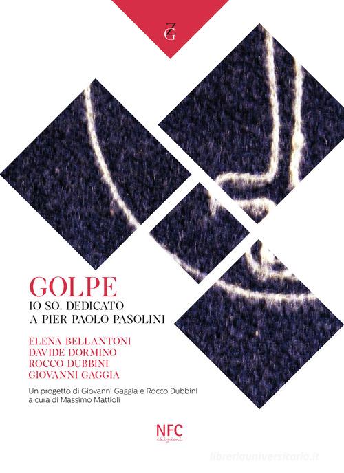 Golpe. Io so. Dedicato a Pier Paolo Pasolini. Elena Bellantoni, Davide Dormino, Rocco Dubbini, Giovanni Gaggia edito da NFC Edizioni