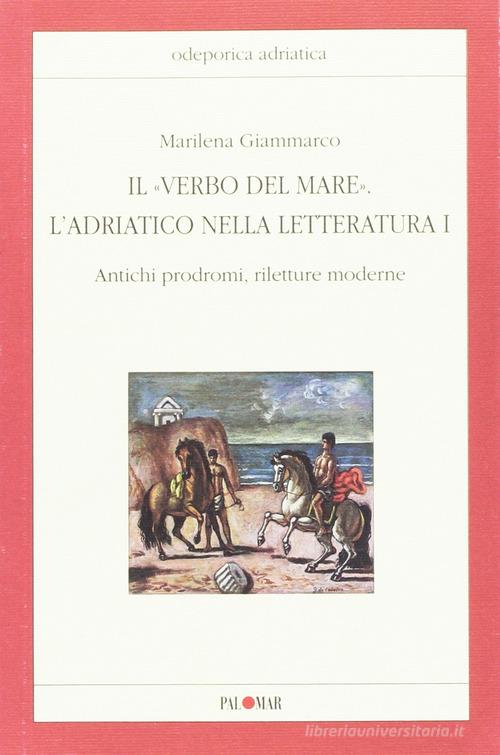 Il «verbo del mare». L'Adriatico nella letteratura vol.1 di Marilena Giammarco edito da Palomar