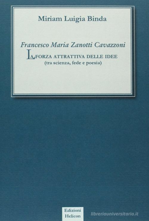 Francesco Maria Zanotti Cavazzoni. La forza attrattiva delle idee. Tra scienza, fede e poesia di Miriam L. Binda edito da Helicon