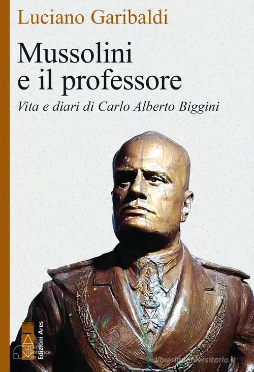 Mussolini e il professore. Vita e diari di Carlo Alberto Biggini di Luciano Garibaldi edito da Ares