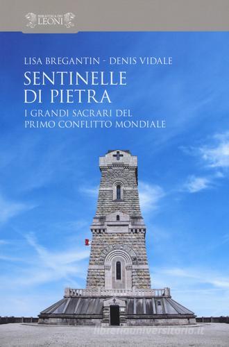 Sentinelle di pietra. I grandi sacrari del primo conflitto mondiale di Lisa Bregantin, Denis Vidale edito da Biblioteca dei Leoni