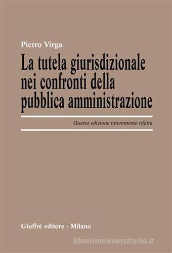 La tutela giurisdizionale nei confronti della pubblica amministrazione di Pietro Virga edito da Giuffrè