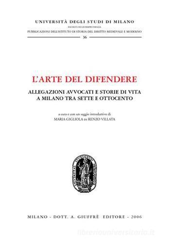 L' arte del difendere. Allegazioni avvocati e storie di vita a Milano tra Sette e Ottocento edito da Giuffrè