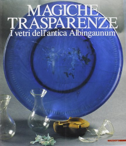 Magiche trasparenze. I vetri dell'antica Albingaunum. Catalogo della mostra (Genova, 17 dicembre 1999-15 marzo 2000) edito da Mazzotta