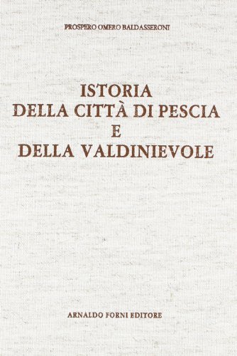 Istoria di Pescia e della Valdinievole (rist. anast. 1784) di Prospero O. Baldasseroni edito da Forni