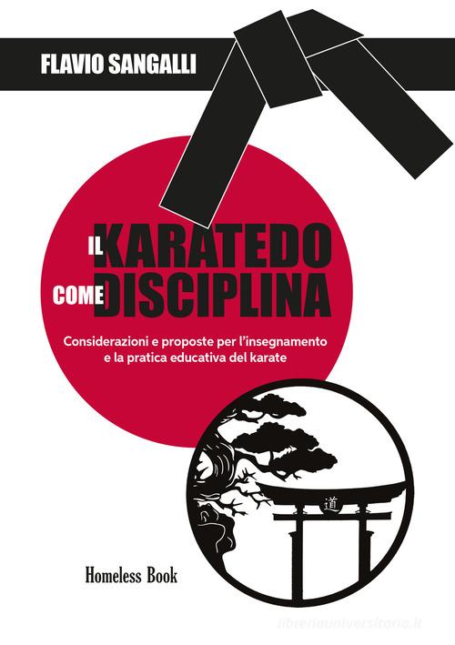 Il Karatedo come disciplina. Considerazioni e proposte per l'insegnamento e la pratica educativa del karate di Flavio Sangalli edito da Homeless Book