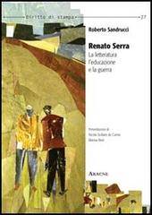 Renato Serra. La letteratura, l'educazione e la guerra di Roberto Sandrucci edito da Aracne
