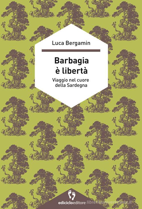 Barbagia è libertà. Viaggio nel cuore della Sardegna di Luca Bergamin edito da Ediciclo