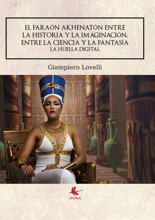 El faraón Akhenatón entre la historia y la imaginación, entre la ciencia y la fantasía. La huella digital di Giampiero Lovelli edito da Libellula Edizioni