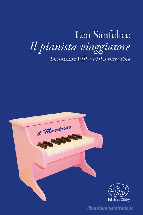 Il pianista viaggiatore. Incontrare VIP e RIP a tutte le ore di Leo Di Sanfelice edito da Edizioni Clichy