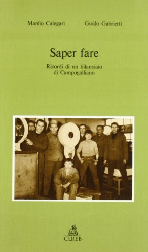 Saper fare. Ricordi di un bilanciaio di Campogalliano prima e specialmente dopo la seconda guerra mondiale di Manlio Calegari, Guido Gabrietti edito da CLUEB