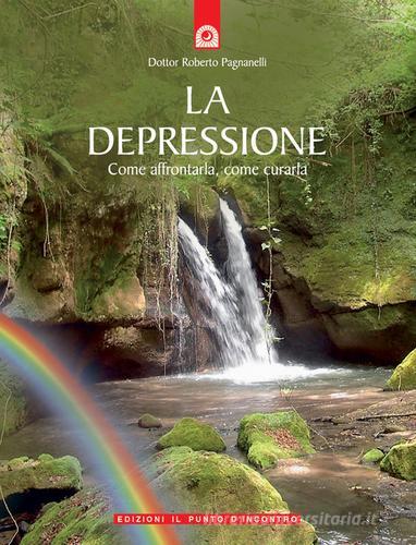 La depressione. Come affrontarla, come curarla di Roberto Pagnanelli edito da Edizioni Il Punto d'Incontro