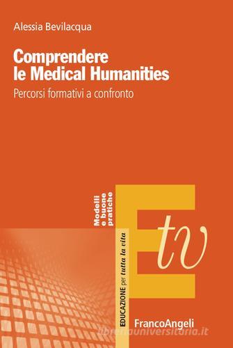 Comprendere le Medical Humanities. Percorsi formativi a confronto di Alessia Bevilacqua edito da Franco Angeli