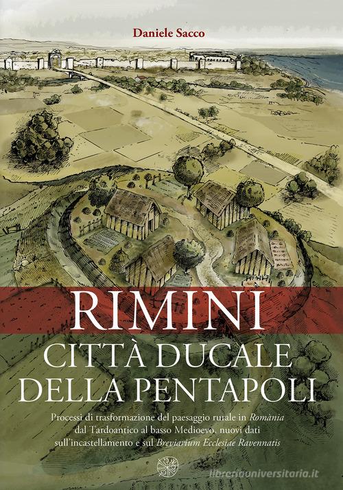 Rimini città ducale della Pentapoli. Processi di trasformazione del paesaggio rurale in Romània dal Tardoantico al basso Medioevo, nuovi dati sull'incastellamento e di Daniele Sacco edito da All'Insegna del Giglio