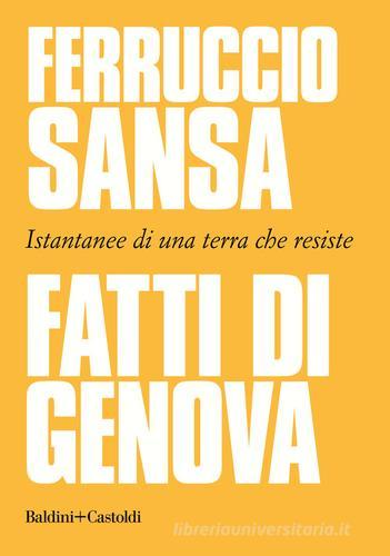 Fatti di Genova. Istantanee di una terra che resiste di Ferruccio Sansa edito da Baldini + Castoldi