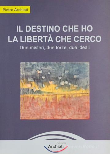 Il destino che ho, la libertà che cerco. Due misteri, due forze, due ideali di Pietro Archiati edito da Archiati Edizioni