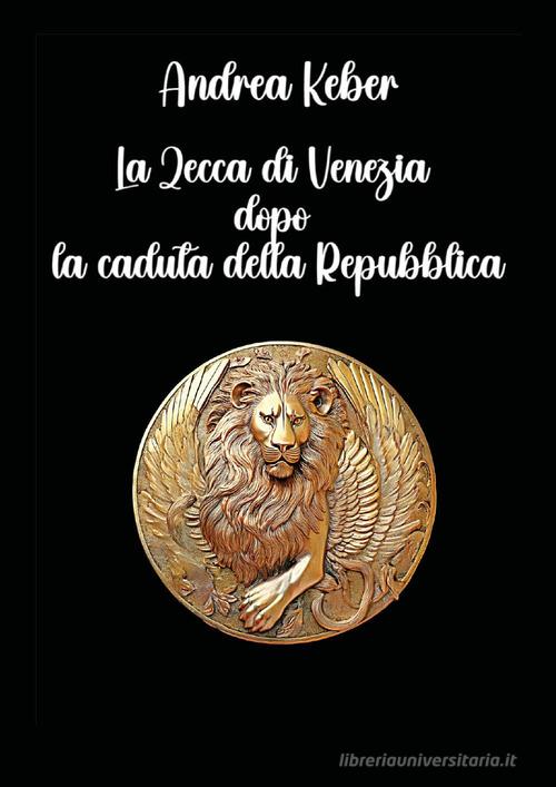 La zecca di Venezia dopo la caduta della repubblica di Andrea Keber edito da Youcanprint