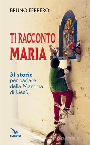 Ti racconto Maria. 31 storie per parlare della Mamma di Gesù di Bruno Ferrero edito da Editrice Elledici