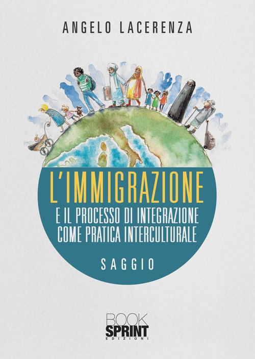 L' immigrazione e il processo di integrazione come pratica interculturale di Angelo Lacerenza edito da Booksprint