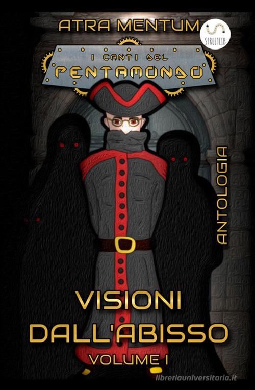 Visioni dall'abisso. I canti del Pentamondo vol.1 di Atra Mentum edito da StreetLib