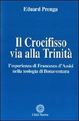 Il Crocifisso via alla Trinità. L'esperienza di Francesco d'Assisi nella teologia di Bonaventura di Eduard Prenga edito da Città Nuova