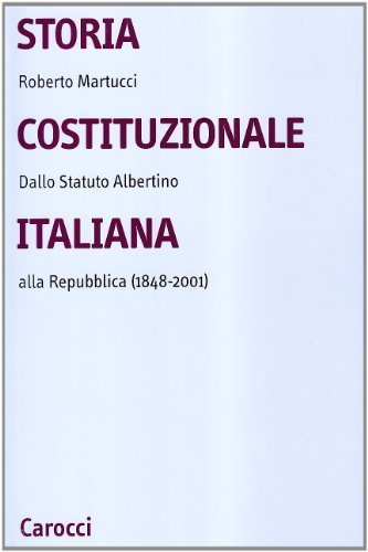 Storia costituzionale italiana. Dallo Statuto albertino alla Repubblica (1848-2001) di Roberto Martucci edito da Carocci