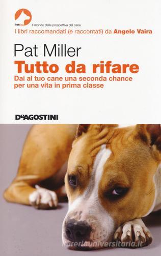 Tutto da rifare. Dai al tuo cane una seconda chance per una vita in prima classe di Pat Miller edito da De Agostini