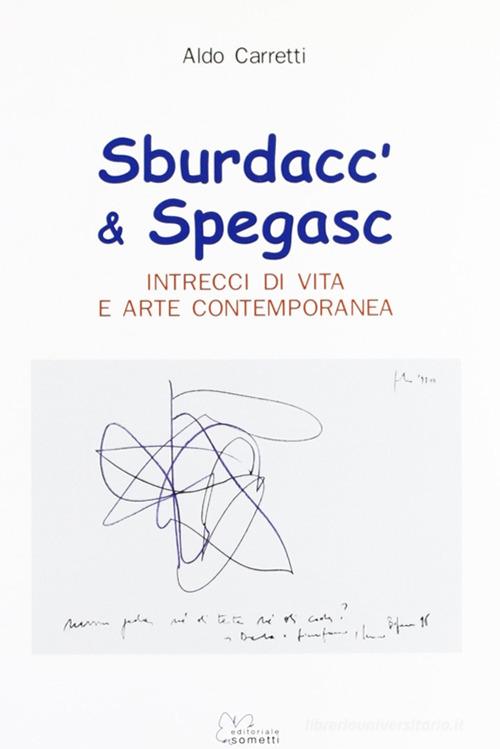Sburdacc' & spegasc. Intrecci di vita e arte contemporanea di Aldo Carretti edito da Sometti